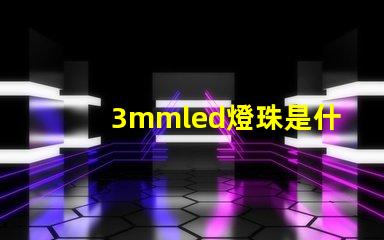 3mmled燈珠是什么 3mmled燈珠參數